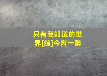 只有我知道的世界[综]今宵一醉